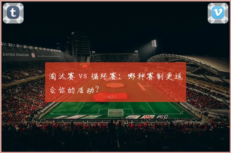 淘汰赛 vs 循环赛：哪种赛制更适合你的活动？