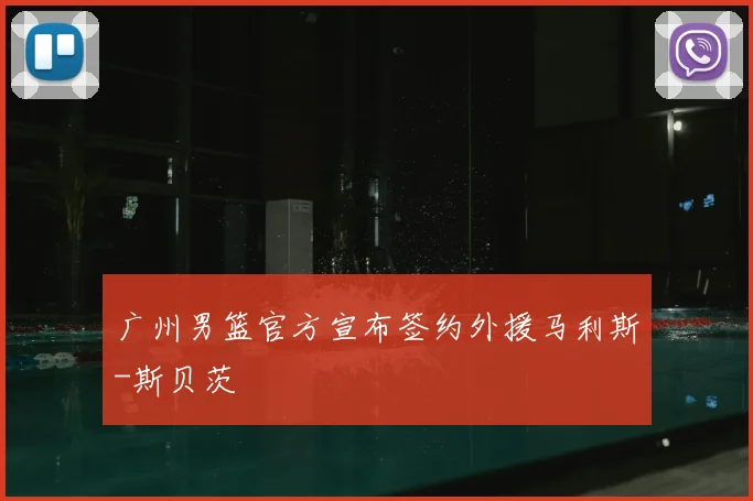 广州男篮官方宣布签约外援马利斯-斯贝茨