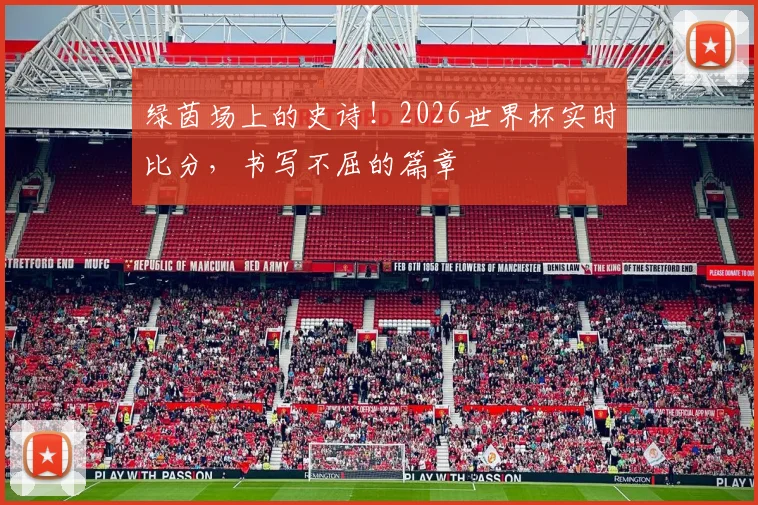 绿茵场上的史诗！2026世界杯实时比分，书写不屈的篇章