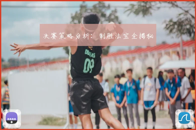 决赛策略分析:制胜法宝全揭秘