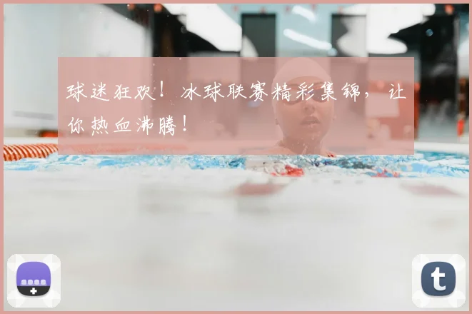 球迷狂欢！冰球联赛精彩集锦，让你热血沸腾！