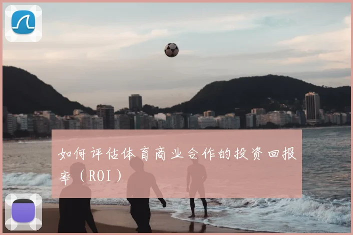如何评估体育商业合作的投资回报率（ROI）