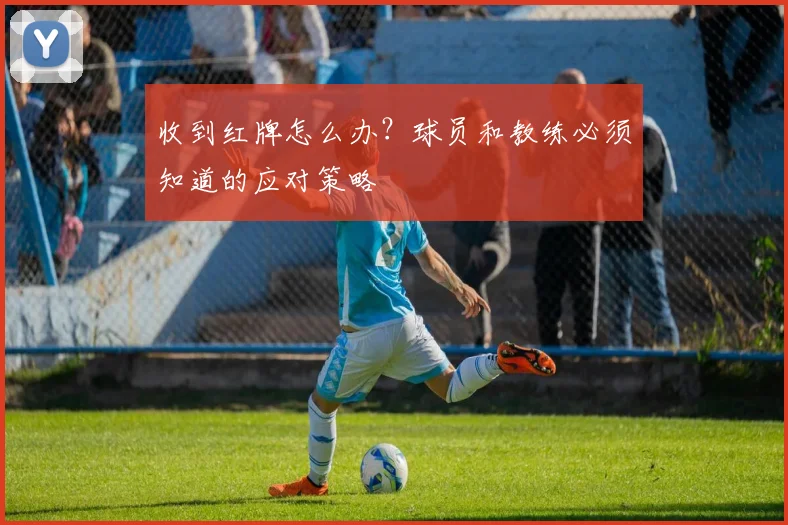 收到红牌怎么办?球员和教练必须知道的应对策略