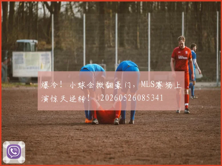 爆冷！小球会掀翻豪门，MLS赛场上演惊天逆转！_20260526085341