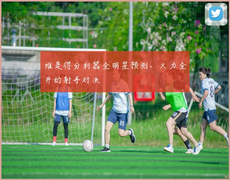 谁是得分利器全明星预测，火力全开的射手对决