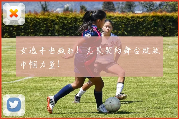 女选手也疯狂！无畏契约舞台绽放巾帼力量！