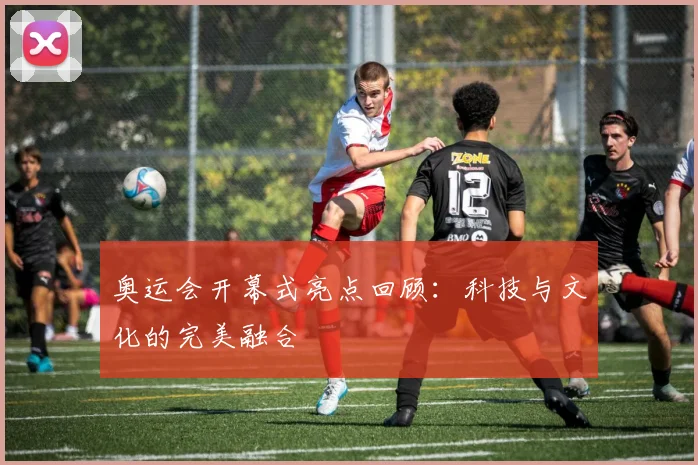奥运会开幕式亮点回顾:科技与文化的完美融合