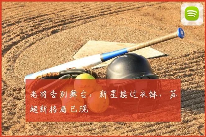老将告别舞台，新星接过衣钵，苏超新格局已现