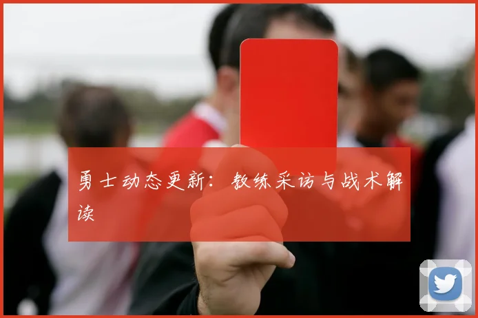 勇士动态更新：教练采访与战术解读
