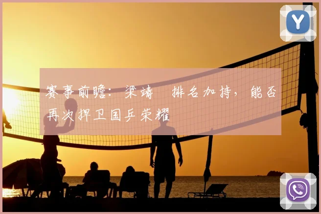 赛事前瞻:梁靖崑排名加持,能否再次捍卫国乒荣耀