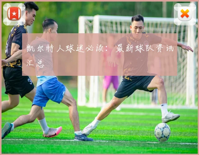 凯尔特人球迷必读：最新球队资讯汇总