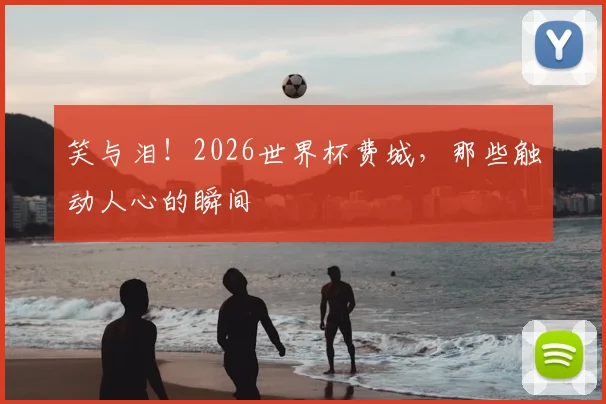 笑与泪！2026世界杯费城，那些触动人心的瞬间