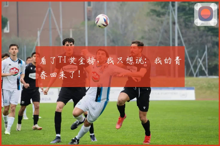 看了TI奖金榜,我只想说:我的青春回来了!