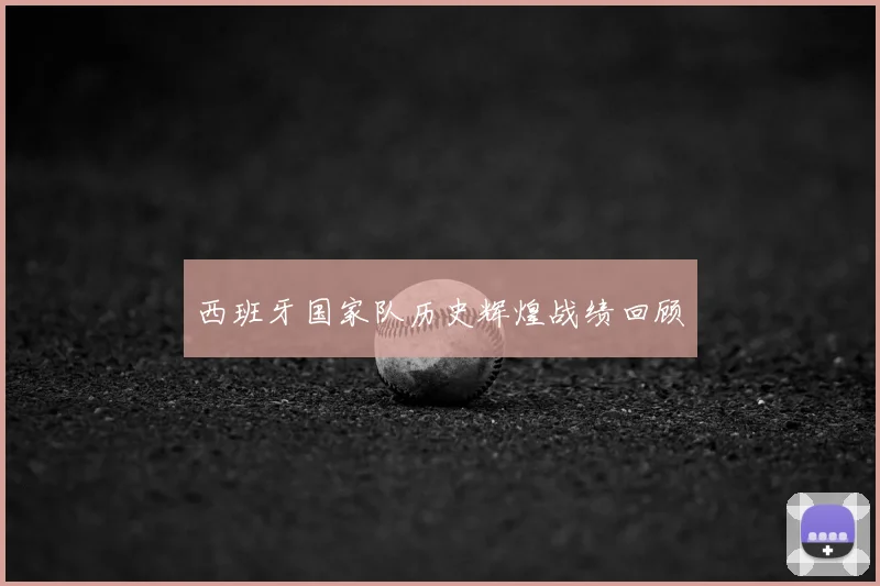 西班牙国家队历史辉煌战绩回顾