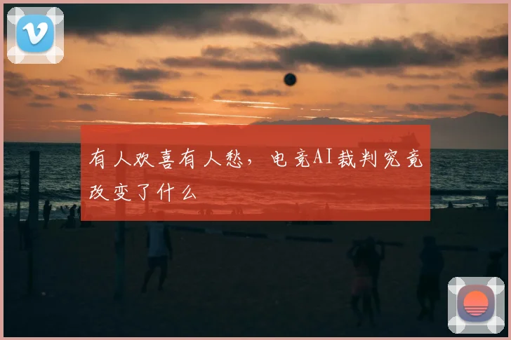 有人欢喜有人愁,电竞AI裁判究竟改变了什么