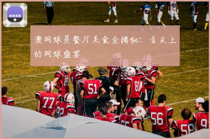 澳网球员餐厅美食全揭秘：舌尖上的网球盛宴