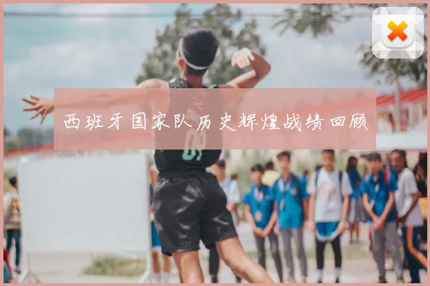西班牙国家队历史辉煌战绩回顾