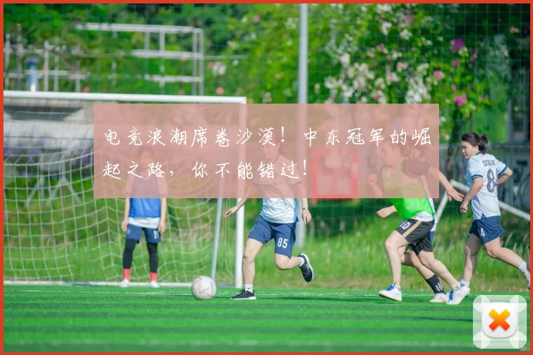 电竞浪潮席卷沙漠！中东冠军的崛起之路，你不能错过！