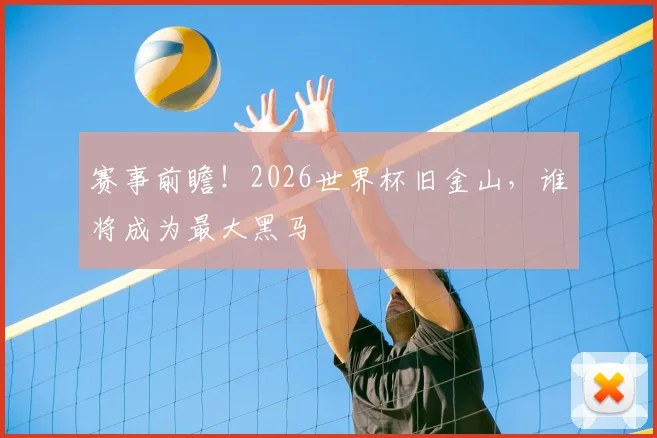 赛事前瞻!2026世界杯旧金山,谁将成为最大黑马