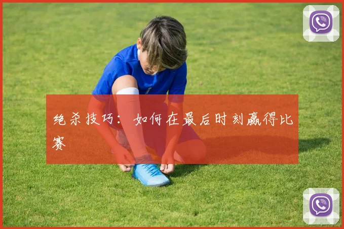 绝杀技巧：如何在最后时刻赢得比赛