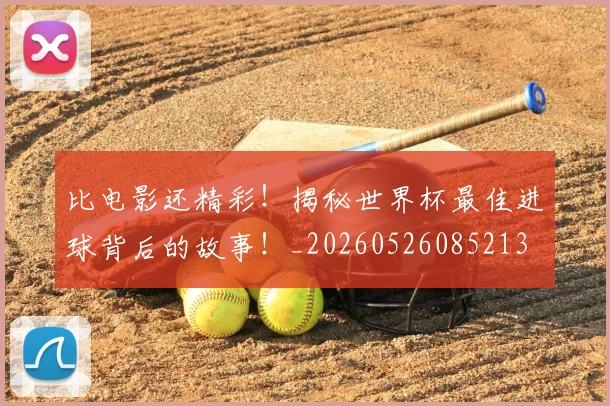 比电影还精彩！揭秘世界杯最佳进球背后的故事！_20260526085213