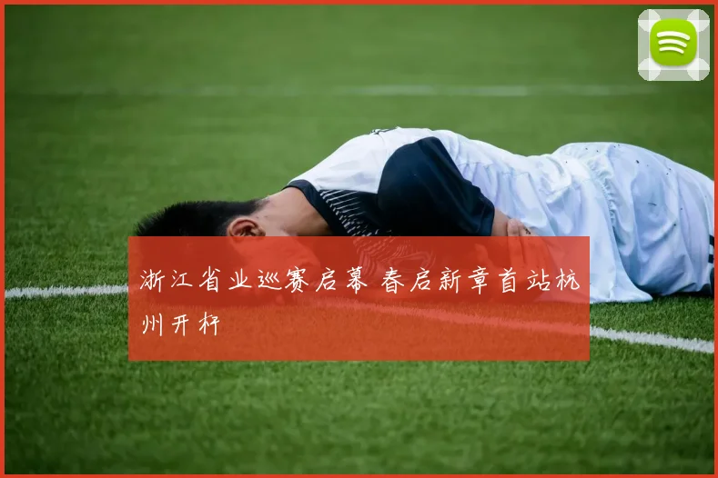 浙江省业巡赛启幕 春启新章首站杭州开杆