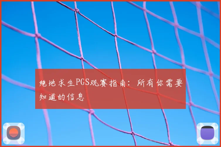 绝地求生PGS观赛指南：所有你需要知道的信息