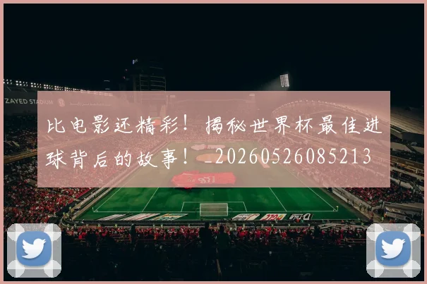 比电影还精彩!揭秘世界杯最佳进球背后的故事!_20260526085213