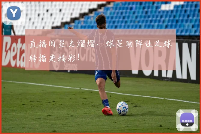 直播间星光熠熠,球星助阵让足球转播更精彩!