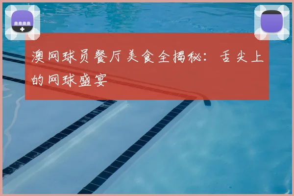 澳网球员餐厅美食全揭秘：舌尖上的网球盛宴
