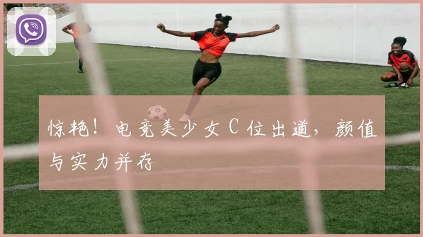 惊艳！电竞美少女 C 位出道，颜值与实力并存