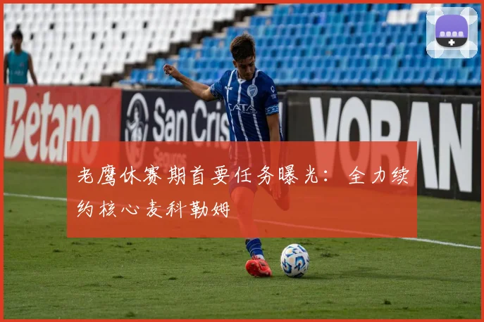 老鹰休赛期首要任务曝光:全力续约核心麦科勒姆