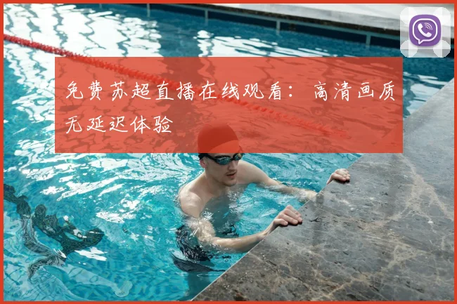 免费苏超直播在线观看：高清画质无延迟体验