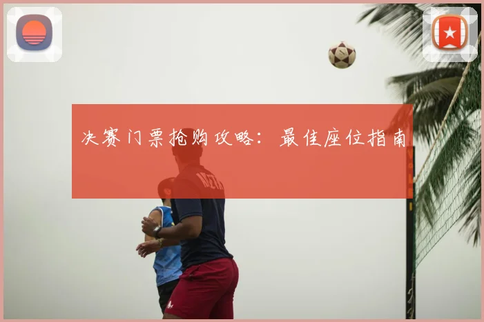 决赛门票抢购攻略:最佳座位指南