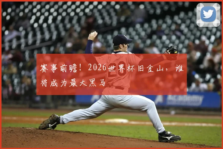赛事前瞻！2026世界杯旧金山，谁将成为最大黑马