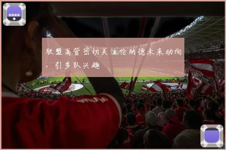 联盟高管密切关注伦纳德未来动向,引多队兴趣