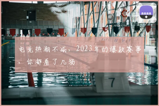 电竞热潮不减,2023年的爆款赛事,你都看了几场