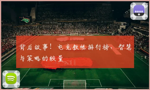 背后故事!电竞教练排行榜,智慧与策略的较量