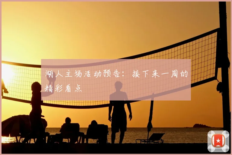 湖人主场活动预告：接下来一周的精彩看点