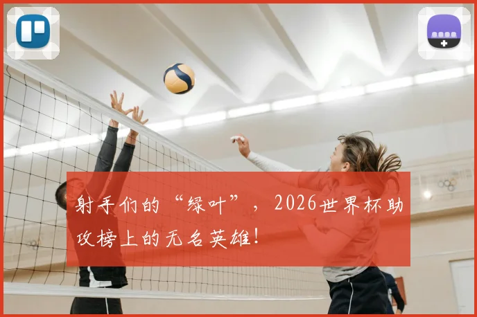射手们的“绿叶”,2026世界杯助攻榜上的无名英雄!