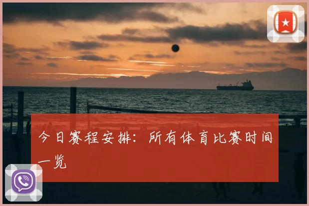 今日赛程安排：所有体育比赛时间一览