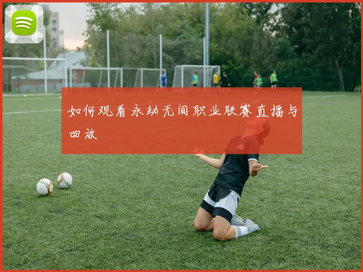 如何观看永劫无间职业联赛直播与回放