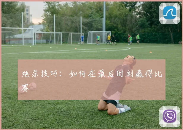 绝杀技巧：如何在最后时刻赢得比赛