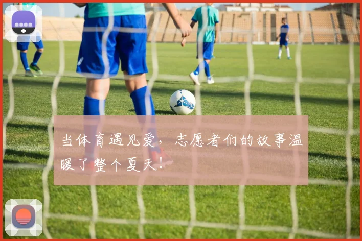 当体育遇见爱,志愿者们的故事温暖了整个夏天!