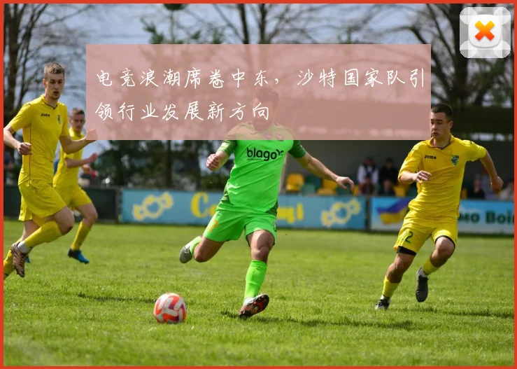 电竞浪潮席卷中东,沙特国家队引领行业发展新方向
