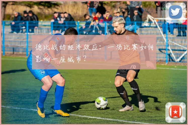 德比战的经济效应:一场比赛如何影响一座城市?