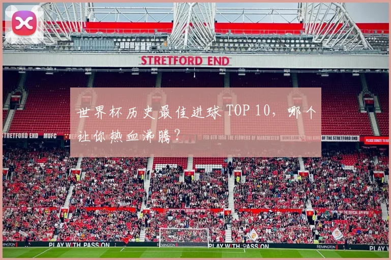 世界杯历史最佳进球 TOP 10，哪个让你热血沸腾？