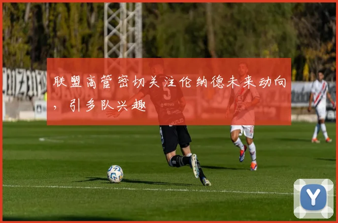 联盟高管密切关注伦纳德未来动向,引多队兴趣