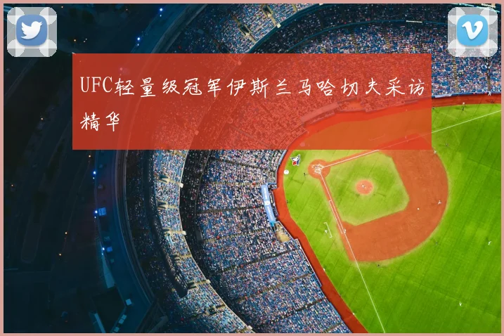 UFC轻量级冠军伊斯兰马哈切夫采访精华