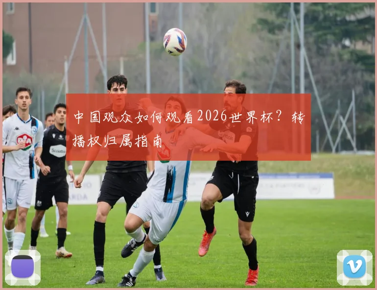 中国观众如何观看2026世界杯?转播权归属指南
